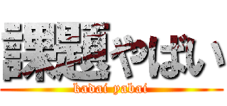 課題やばい (kadai yabai)