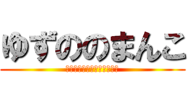 ゆずののまんこ (はっちんのちんぽを添えて～)