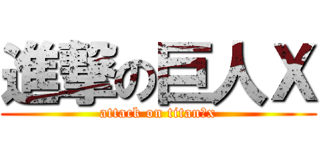 進撃の巨人Ｘ (attack on titan　x)