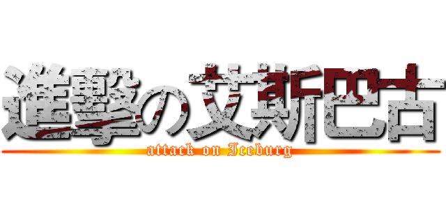 進擊の艾斯巴古 (attack on Iceburg)