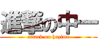 進撃の中一 (attack on hazime)