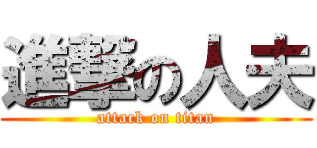 進撃の人夫 (attack on titan)