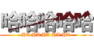 哈哈哈哈哈 (HA HA HA HA HA)