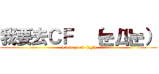 我要去ＣＦ  （눈Д눈） (I wan go cf  (눈_눈))