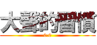 大聲的習慣 (0.0)