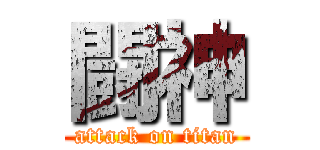 闘神 (attack on titan)
