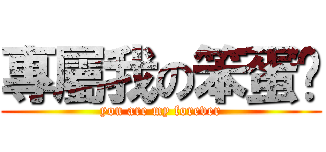 專屬我の笨蛋♥ (you are my forever)