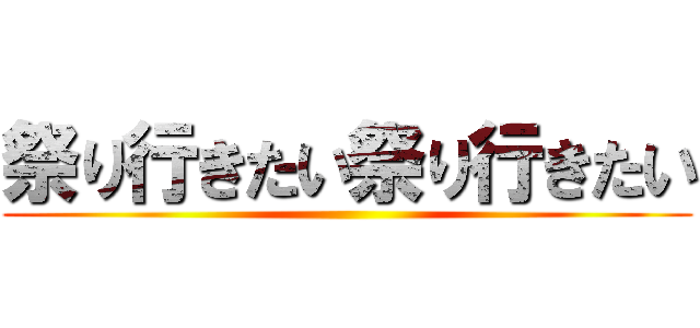 祭り行きたい祭り行きたい ()