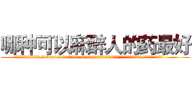哪种可以麻醉人的药最好 (哪种可以麻醉人的药最好【电.话156x1318x7580-Q1991936399鑫宏药业】我们做的是长期生意,靠的是老客户长期支持
参考消息网2月20日报道 韩媒称，“剩女多、离婚率高的城市，房价一定会上涨。”这是中国经济学家金岩石2016年12月参加在上海举行的房地产相关论坛时说的话。
)