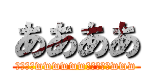 ああああ (ピッチュwwwwwwﾋﾟｯﾁｭwww)