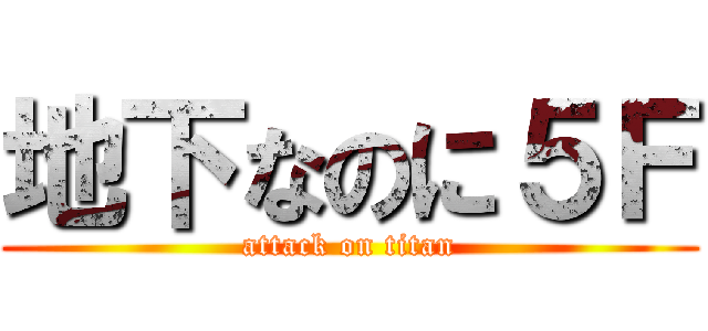 地下なのに５Ｆ (attack on titan)