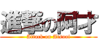進撃の阿才 (Attack on Atsuai)