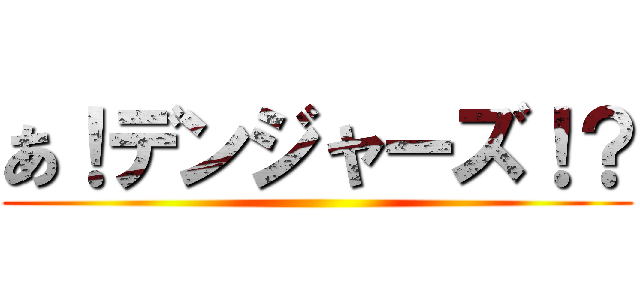 あ！デンジャーズ！？ ()