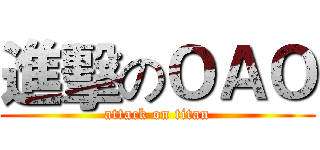 進擊のＯＡＯ (attack on titan)