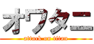 オワタニ (attack on titan)