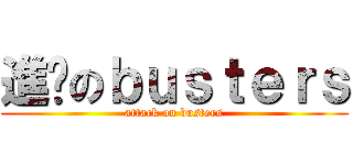 進擊のｂｕｓｔｅｒｓ (attack on busters)