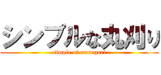 シンプルな丸刈り (simple of marugari)