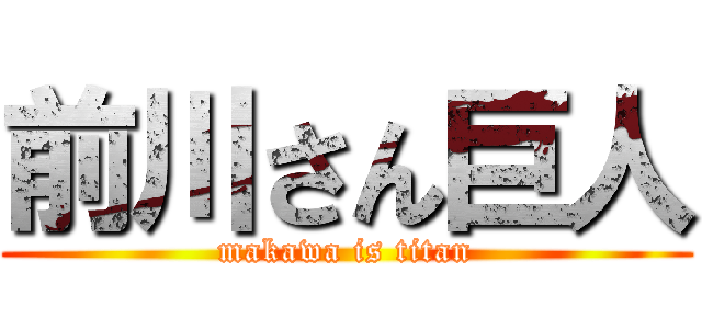前川さん巨人 (makawa is titan)