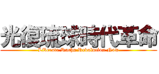 光復琉球時代革命 (Liberate Ruchu Revolution Now)