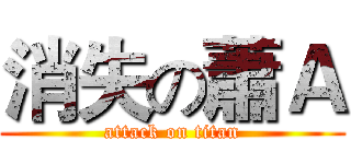 消失の蕭Ａ (attack on titan)