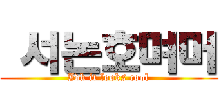  서논호며머 (Idk it looks cool)