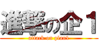 進撃の企１ (attack on plan1)