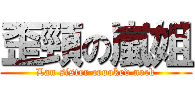 歪頸の嵐姐 (Lan sister crooked neck)