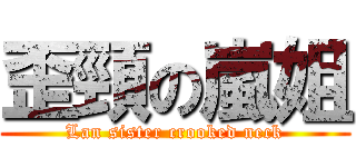 歪頸の嵐姐 (Lan sister crooked neck)