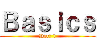 Ｂａｓｉｃｓ (Part 1)