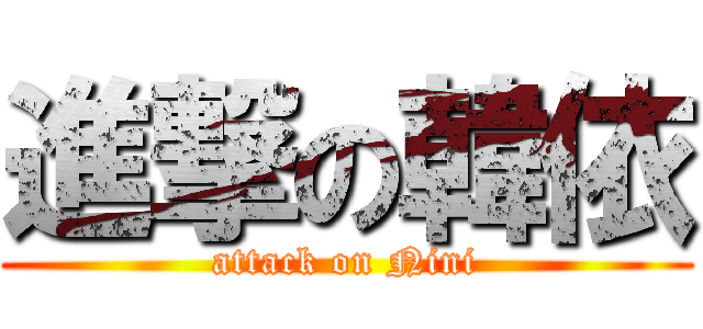 進撃の韓依 (attack on Nini)