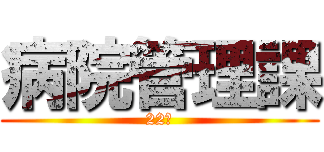 病院管理課 (22班)