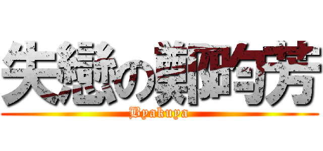 失戀の鄭昀芳 (Byakuya)