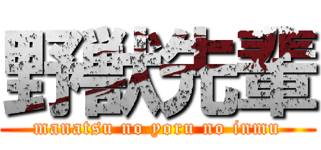 野獣先輩 (manatsu no yoru no inmu)