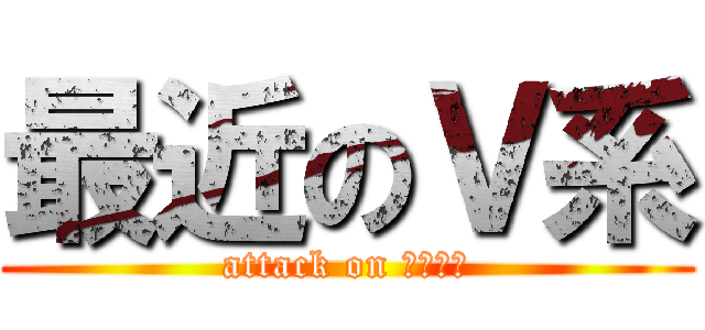 最近のＶ系 (attack on バンギャ)