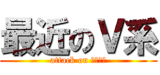 最近のＶ系 (attack on バンギャ)