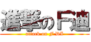 進撃のＦ迪 (attack on F DI)