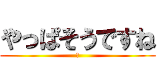 やっぱそうですね (笑)