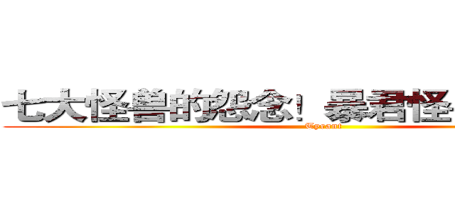 七大怪兽的怨念！暴君怪兽泰兰特！ (Tyrant)