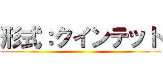 形式：クインテット ()