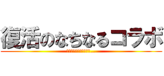 復活のなちなるコラボ (君は笑わずに居られるか…)