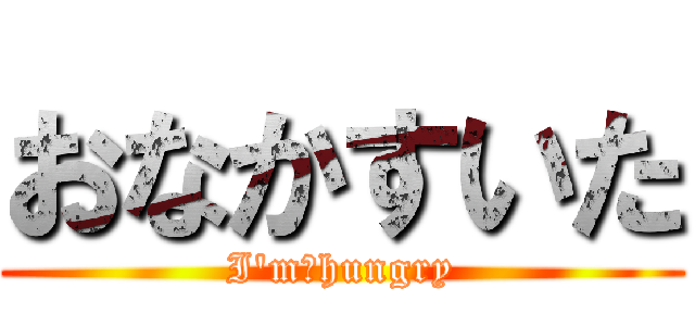 おなかすいた (I'm　hungry)