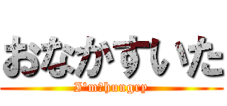 おなかすいた (I'm　hungry)