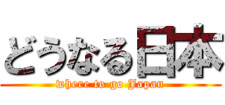 どうなる日本 (where to go Japan)