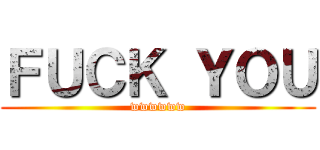 ＦＵＣＫ ＹＯＵ (wwwwww)