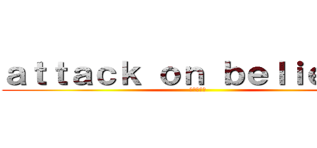 ａｔｔａｃｋ ｏｎ ｂｅｌｉｅｖｅｒ (進撃の信者)