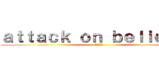 ａｔｔａｃｋ ｏｎ ｂｅｌｉｅｖｅｒ (進撃の信者)